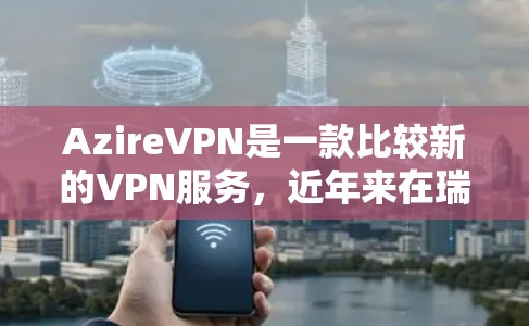 AzireVPN是一款比较新的VPN服务，近年来在瑞典市场也逐渐受到关注。针对瑞典VPN服务的分析，可以从以下几个方面进行阐述