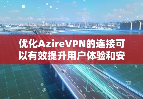 优化AzireVPN的连接可以有效提升用户体验和安全性。以下是一些步骤和方法，帮助您优化连接