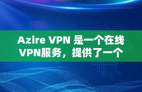 Azire VPN 是一个在线VPN服务，提供了一个安全的VPN连接体验。以下是一些关于如何连接和使用 Azire VPN 的步骤和注意事项