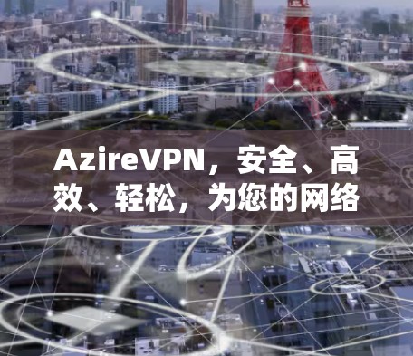AzireVPN,安全、高效、轻松,为您的网络连接保驾护航 AzireVPN,安全、高效、轻松,为您的网络连接保驾护航