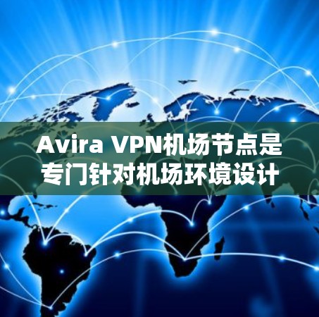 Avira VPN机场节点是专门针对机场环境设计的VPN服务,旨在提供高可用性和高性能,满足在机场等高风险环境下的访问需求。以下是关于Avira VPN机场节点的详细介绍和推荐 Avira VPN机场节点是专门针对机场环境设计的VPN服务,旨在提供高可用性和高性能,满足在机场等高风险环境下的访问需求。以下是关于Avira VPN机场节点的详细介绍和推荐