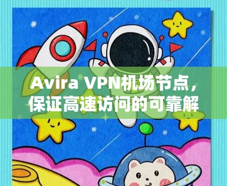 Avira VPN机场节点,保证高速访问的可靠解决方案 Avira VPN机场节点,保证高速访问的可靠解决方案