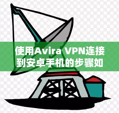 使用Avira VPN连接到安卓手机的步骤如下