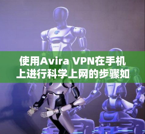 使用Avira VPN在手机上进行科学上网的步骤如下 使用Avira VPN在手机上进行科学上网的步骤如下