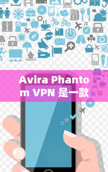 Avira Phantom VPN 是一款免费的VPN软件,适合普通用户使用。以下是使用 Avira Phantom VPN 的步骤和注意事项 Avira Phantom VPN 是一款免费的VPN软件,适合普通用户使用。以下是使用 Avira Phantom VPN 的步骤和注意事项