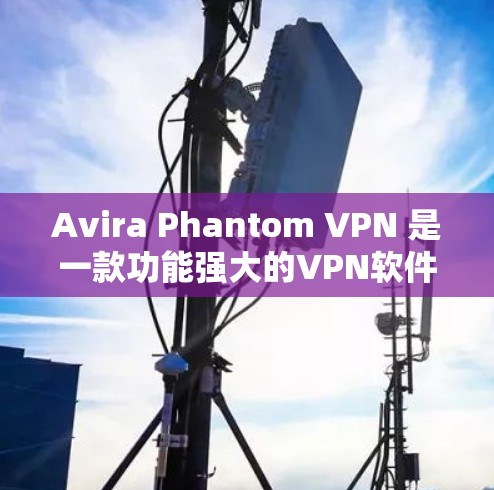 Avira Phantom VPN 是一款功能强大的VPN软件，适合安卓设备使用。以下是一个简单而详细的安装指南，帮助您安装并使用Avira Phantom VPN