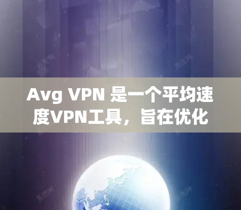Avg VPN 是一个平均速度VPN工具，旨在优化用户在目标网站的网络连接速度。以下是关于 Avg VPN 的详细信息