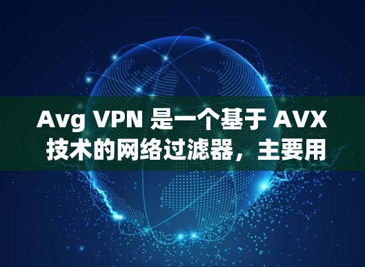 Avg VPN 是一个基于 AVX 技术的网络过滤器,主要用于过滤 VPN 流量以减少威胁流量。以下是 Avg VPN 的功能评测 Avg VPN 是一个基于 AVX 技术的网络过滤器,主要用于过滤 VPN 流量以减少威胁流量。以下是 Avg VPN 的功能评测