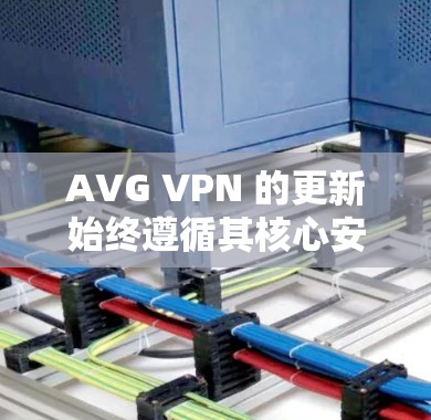 AVG VPN 的更新始终遵循其核心安全标准和用户需求，提供持续的优化和改进。以下是关于 AVG VPN 更新的说明
