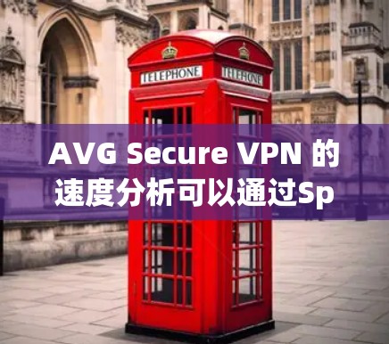 AVG Secure VPN 的速度分析可以通过Speedtest或其他VPN速度测试工具来评估。以下是一些可能的关键点