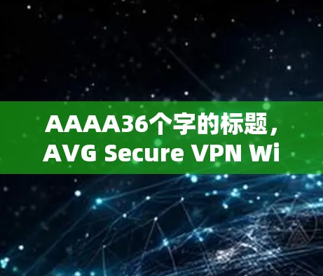 AAAA36个字的标题，AVG Secure VPN Windows版安装指南