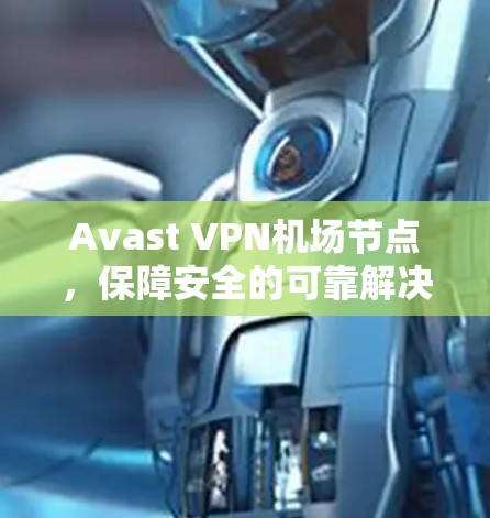 Avast VPN机场节点，保障安全的可靠解决方案