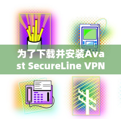 为了下载并安装Avast SecureLine VPN,按照以下步骤进行 为了下载并安装Avast SecureLine VPN,按照以下步骤进行