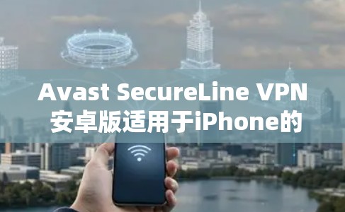 Avast SecureLine VPN 安卓版适用于iPhone的可靠安全 VPN 破解版 Avast SecureLine VPN 安卓版适用于iPhone的可靠安全 VPN 破解版