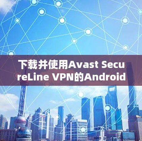 下载并使用Avast SecureLine VPN的Android版本需要遵循以下步骤 下载并使用Avast SecureLine VPN的Android版本需要遵循以下步骤