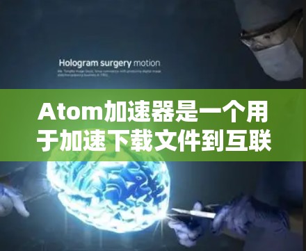 Atom加速器是一个用于加速下载文件到互联网的工具。如果你正在寻找如何注册并使用 Atom加速器的步骤，以下是一个详细的指南