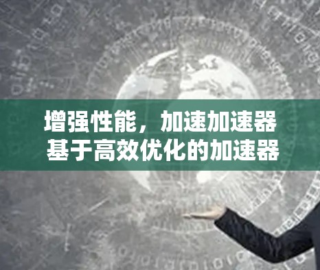 增强性能,加速加速器 基于高效优化的加速器教程 增强性能,加速加速器 基于高效优化的加速器教程
