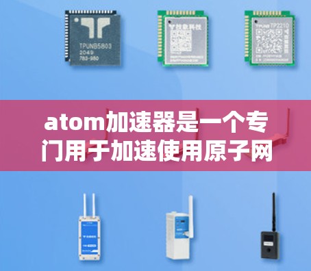 atom加速器是一个专门用于加速使用原子网络设备的匿名浏览工具。以下是关于该工具的详细信息 atom加速器是一个专门用于加速使用原子网络设备的匿名浏览工具。以下是关于该工具的详细信息