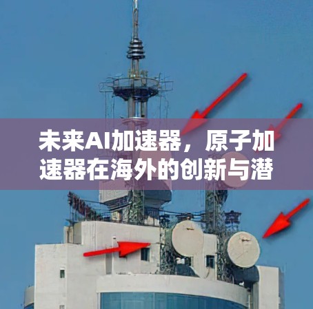 未来AI加速器,原子加速器在海外的创新与潜力 未来AI加速器,原子加速器在海外的创新与潜力
