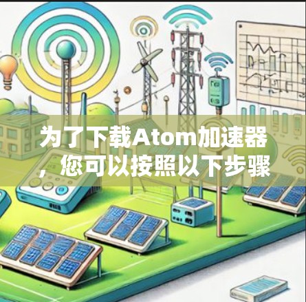 为了下载Atom加速器，您可以按照以下步骤操作