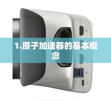 1.原子加速器的基本概念 1.原子加速器的基本概念