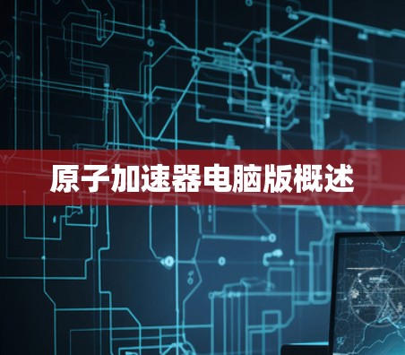原子加速器电脑版概述 原子加速器电脑版概述