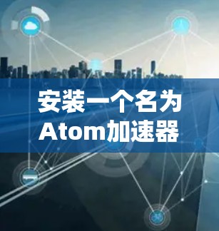 安装一个名为Atom加速器的软件包,您可以按照以下步骤进行 安装一个名为Atom加速器的软件包,您可以按照以下步骤进行