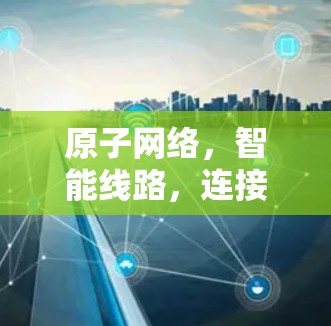 原子网络，智能线路，连接未来