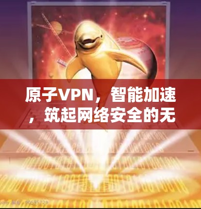 原子VPN，智能加速，筑起网络安全的无形长城