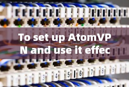 To set up AtomVPN and use it effectively,follow these organized steps: