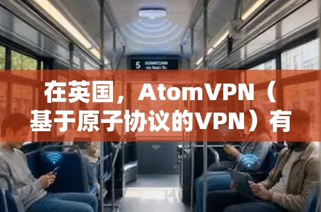 在英国，AtomVPN（基于原子协议的VPN）有多个节点和合作伙伴，这些节点负责提供安全的VPN服务。以下是一些主要的英国原子VPN节点