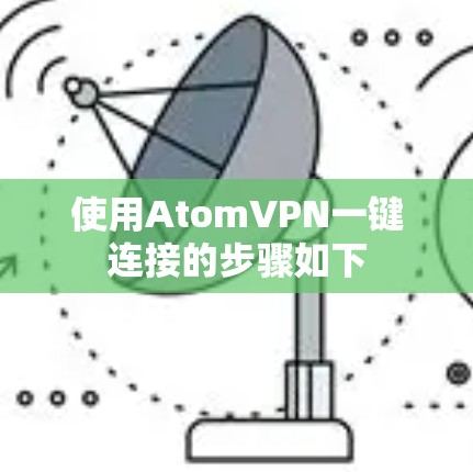 使用AtomVPN一键连接的步骤如下 使用AtomVPN一键连接的步骤如下