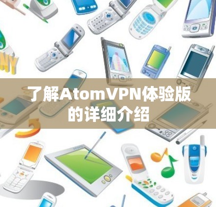 了解AtomVPN体验版的详细介绍 了解AtomVPN体验版的详细介绍