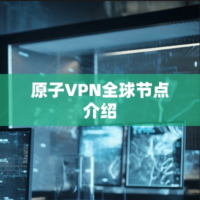 原子VPN全球节点介绍 原子VPN全球节点介绍