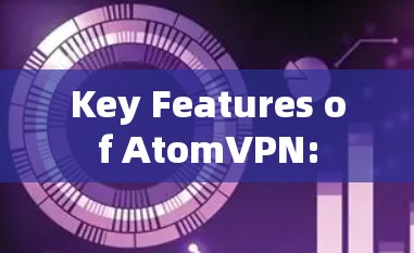 Key Features of AtomVPN: Key Features of AtomVPN:
