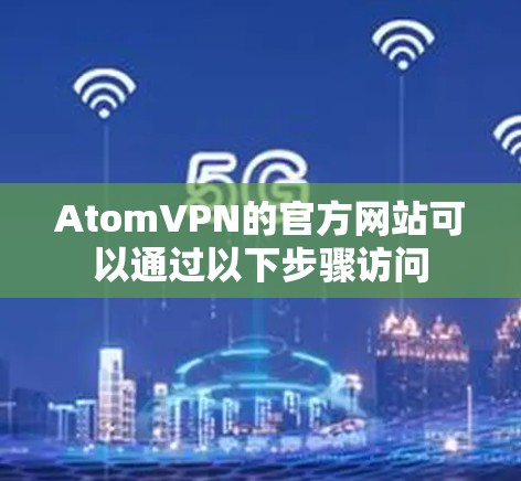 AtomVPN的官方网站可以通过以下步骤访问