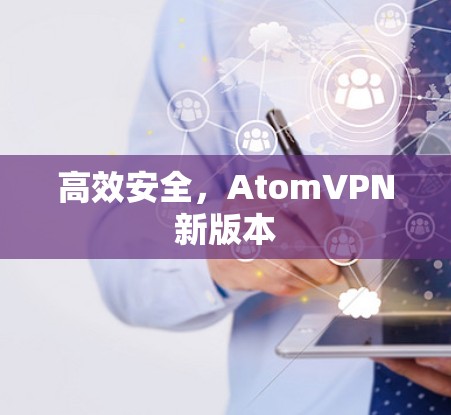 高效安全，AtomVPN新版本