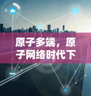 原子多端,原子网络时代下的高效通信解决方案 原子多端,原子网络时代下的高效通信解决方案