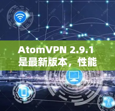 AtomVPN 2.9.1 是最新版本,性能和稳定性均有显著提升,适用于多用户环境。以下是该版本的主要更新点和功能亮点 AtomVPN 2.9.1 是最新版本,性能和稳定性均有显著提升,适用于多用户环境。以下是该版本的主要更新点和功能亮点