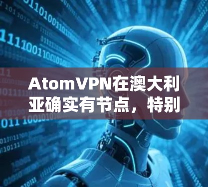 AtomVPN在澳大利亚确实有节点,特别是墨尔本和悉尼。atomVPN 是一个国际级的网络VPN服务提供商,其运营包括多个州的网络节点。以下是关于 atomVPN在澳大利亚的详细信息 AtomVPN在澳大利亚确实有节点,特别是墨尔本和悉尼。atomVPN 是一个国际级的网络VPN服务提供商,其运营包括多个州的网络节点。以下是关于 atomVPN在澳大利亚的详细信息