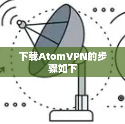 下载AtomVPN的步骤如下 下载AtomVPN的步骤如下