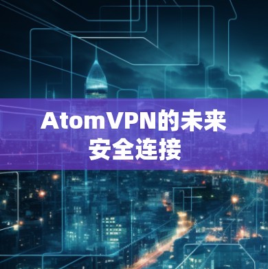 AtomVPN的未来安全连接