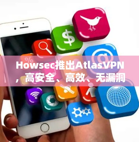 Howsec推出AtlasVPN，高安全、高效、无漏洞、长时间使用的高级加密 VPN