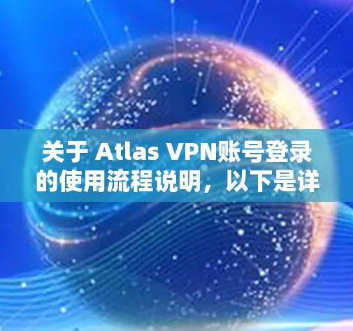 关于 Atlas VPN账号登录的使用流程说明，以下是详细的步骤说明