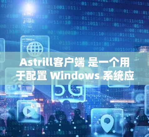Astrill客户端 是一个用于配置 Windows 系统应用程序的工具，旨在帮助开发者轻松管理应用程序的注册表、项目配置和日志管理。以下是设置 Astrill客户端 的基本步骤和注意事项