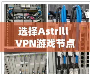选择Astrill VPN游戏节点时，正确的做法如下