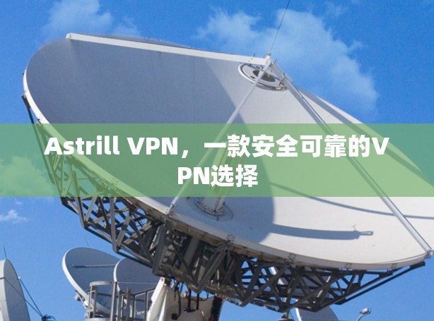 Astrill VPN，一款安全可靠的VPN选择