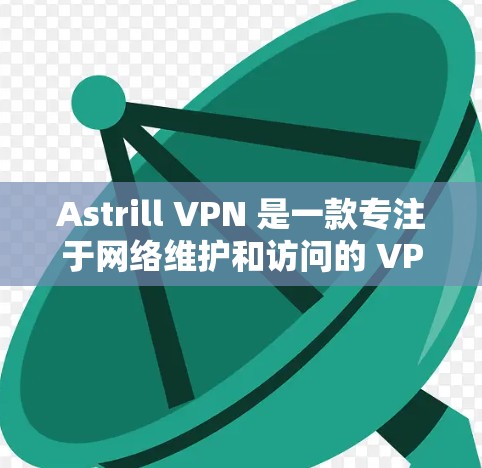 Astrill VPN 是一款专注于网络维护和访问的 VPN 解析器，支持 Wi-Fi 和局域网。以下是使用 Astrill VPN 连接到 Wi-Fi 网络的简单步骤