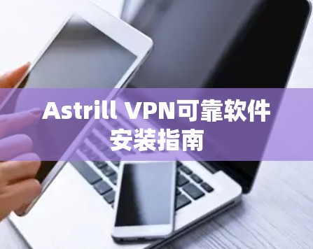 Astrill VPN可靠软件安装指南