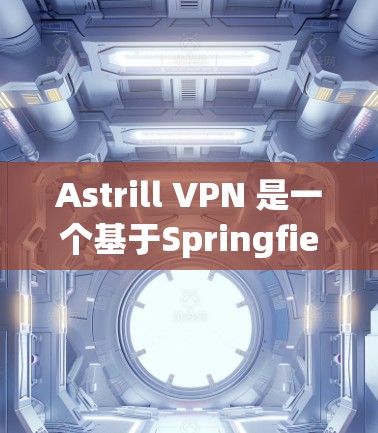 Astrill VPN 是一个基于Springfield VPN 的加密VPN服务，主要针对美国的互联网。以下是对 Astrill VPN 可用性、连接方式和可靠性的详细说明